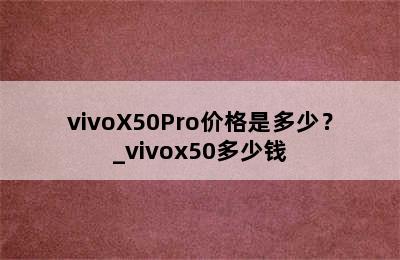 vivoX50Pro价格是多少？_vivox50多少钱
