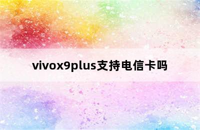 vivox9plus支持电信卡吗