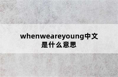 whenweareyoung中文是什么意思