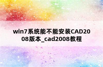 win7系统能不能安装CAD2008版本_cad2008教程