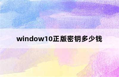 window10正版密钥多少钱