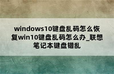 windows10键盘乱码怎么恢复win10键盘乱码怎么办_联想笔记本键盘错乱