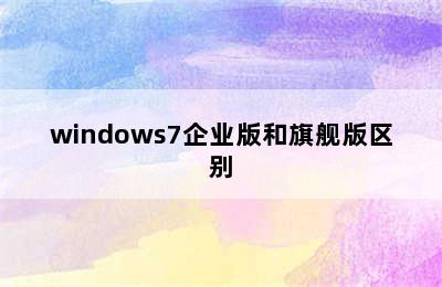 windows7企业版和旗舰版区别