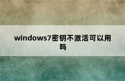 windows7密钥不激活可以用吗
