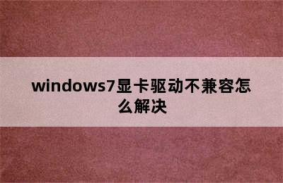 windows7显卡驱动不兼容怎么解决