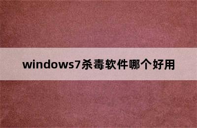 windows7杀毒软件哪个好用