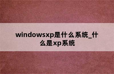 windowsxp是什么系统_什么是xp系统