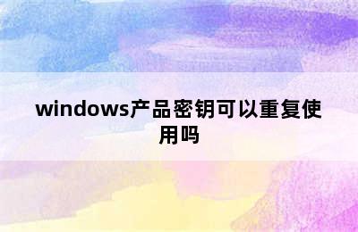 windows产品密钥可以重复使用吗