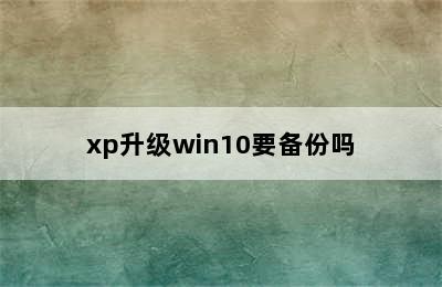 xp升级win10要备份吗
