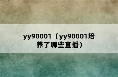 yy90001（yy90001培养了哪些直播）