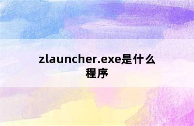 zlauncher.exe是什么程序