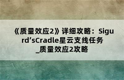 《质量效应2》详细攻略：Sigurd’sCradle星云支线任务_质量效应2攻略