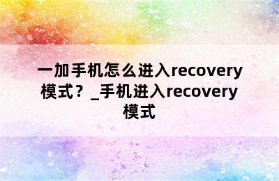 一加手机怎么进入recovery模式？_手机进入recovery模式