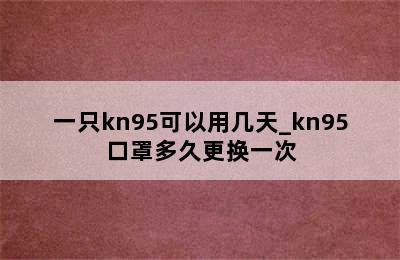 一只kn95可以用几天_kn95口罩多久更换一次