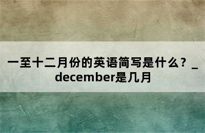一至十二月份的英语简写是什么？_december是几月