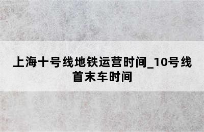 上海十号线地铁运营时间_10号线首末车时间