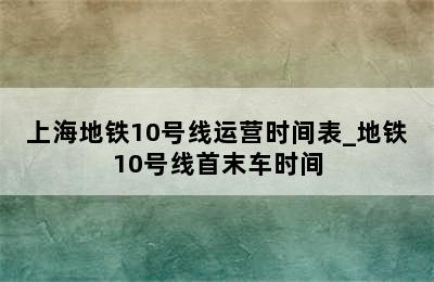 上海地铁10号线运营时间表_地铁10号线首末车时间