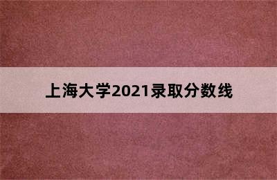 上海大学2021录取分数线