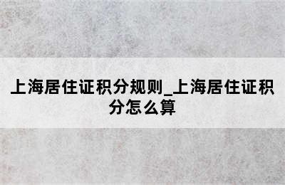 上海居住证积分规则_上海居住证积分怎么算