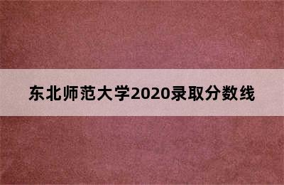 东北师范大学2020录取分数线