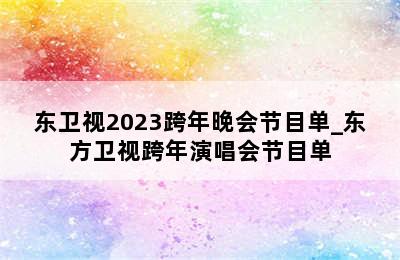 东卫视2023跨年晚会节目单_东方卫视跨年演唱会节目单
