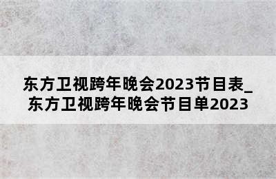 东方卫视跨年晚会2023节目表_东方卫视跨年晚会节目单2023