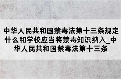 中华人民共和国禁毒法第十三条规定什么和学校应当将禁毒知识纳入_中华人民共和国禁毒法第十三条