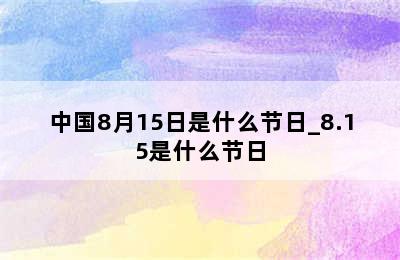 中国8月15日是什么节日_8.15是什么节日