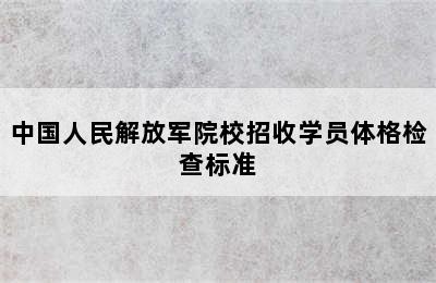 中国人民解放军院校招收学员体格检查标准