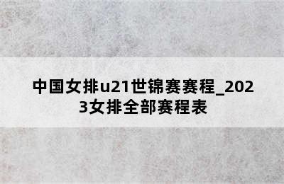 中国女排u21世锦赛赛程_2023女排全部赛程表