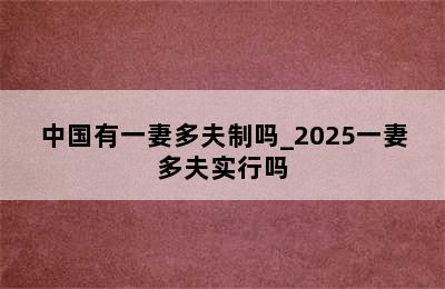 中国有一妻多夫制吗_2025一妻多夫实行吗