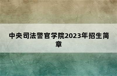 中央司法警官学院2023年招生简章