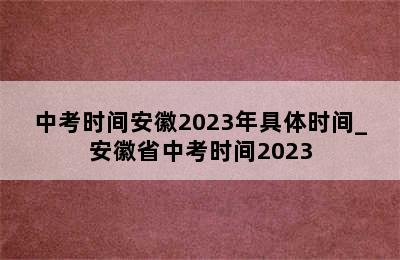 中考时间安徽2023年具体时间_安徽省中考时间2023