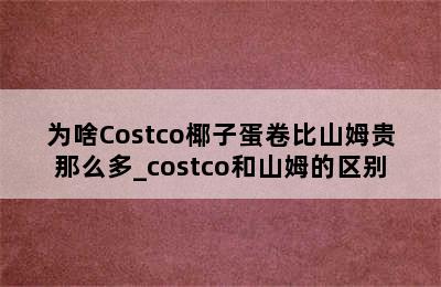 为啥Costco椰子蛋卷比山姆贵那么多_costco和山姆的区别