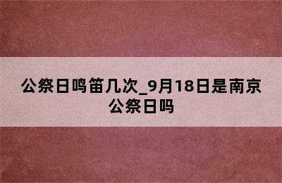 公祭日鸣笛几次_9月18日是南京公祭日吗