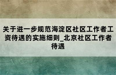 关于进一步规范海淀区社区工作者工资待遇的实施细则_北京社区工作者待遇