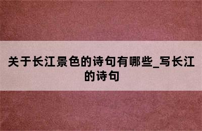 关于长江景色的诗句有哪些_写长江的诗句
