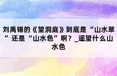 刘禹锡的《望洞庭》到底是“山水翠”还是“山水色”啊？_遥望什么山水色