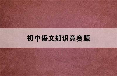 初中语文知识竞赛题