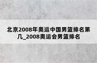 北京2008年奥运中国男篮排名第几_2008奥运会男篮排名