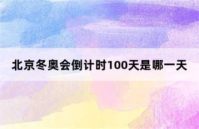 北京冬奥会倒计时100天是哪一天