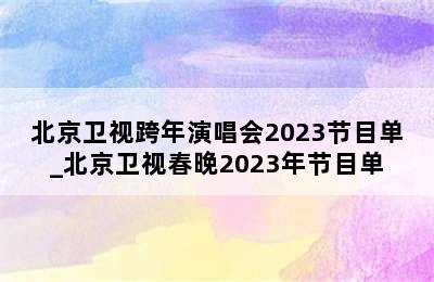 北京卫视跨年演唱会2023节目单_北京卫视春晚2023年节目单
