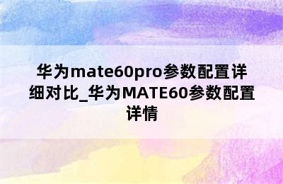 华为mate60pro参数配置详细对比_华为MATE60参数配置详情