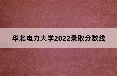 华北电力大学2022录取分数线