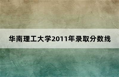 华南理工大学2011年录取分数线