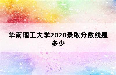 华南理工大学2020录取分数线是多少