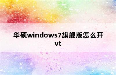华硕windows7旗舰版怎么开vt
