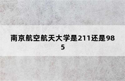 南京航空航天大学是211还是985