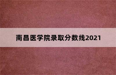 南昌医学院录取分数线2021