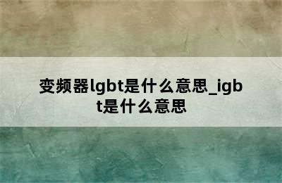 变频器lgbt是什么意思_igbt是什么意思